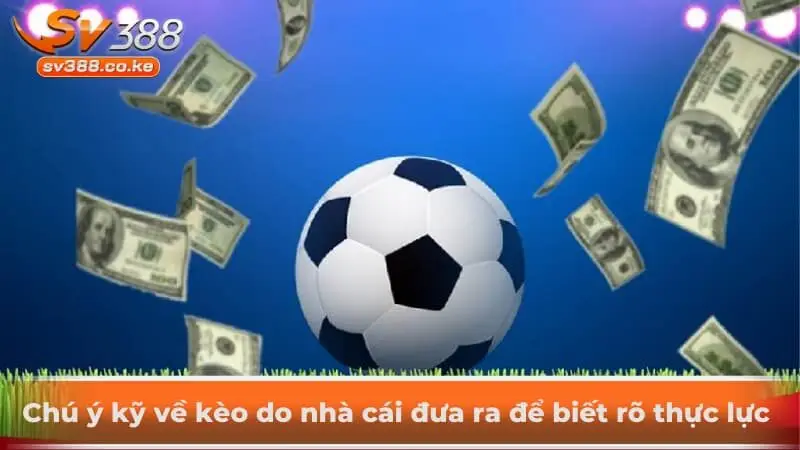Chú ý kỹ về kèo do nhà cái đưa ra để biết rõ thực lực